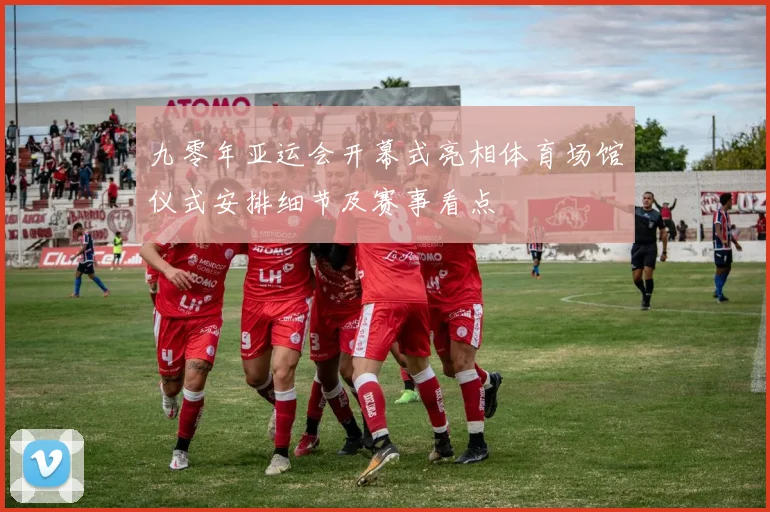 九零年亚运会开幕式亮相体育场馆仪式安排细节及赛事看点