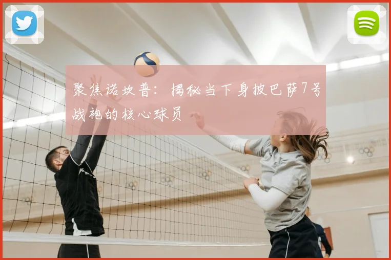 聚焦诺坎普：揭秘当下身披巴萨7号战袍的核心球员