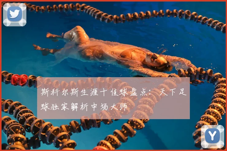 斯科尔斯生涯十佳球盘点：天下足球独家解析中场大师