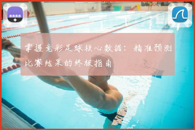 掌握竞彩足球核心数据：精准预测比赛结果的终极指南