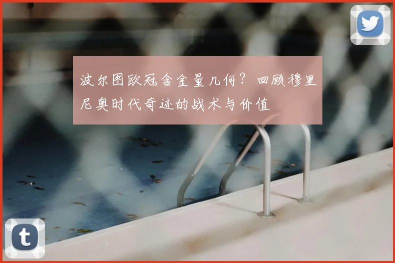 波尔图欧冠含金量几何？回顾穆里尼奥时代奇迹的战术与价值