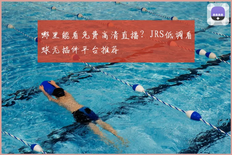 哪里能看免费高清直播？JRS低调看球无插件平台推荐