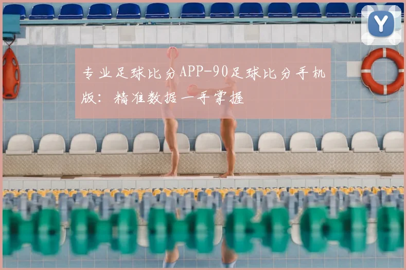 专业足球比分APP-90足球比分手机版：精准数据一手掌握