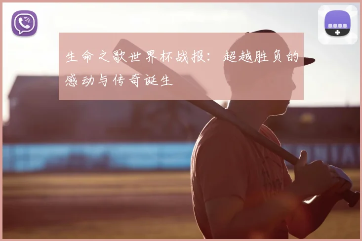 生命之歌世界杯战报：超越胜负的感动与传奇诞生