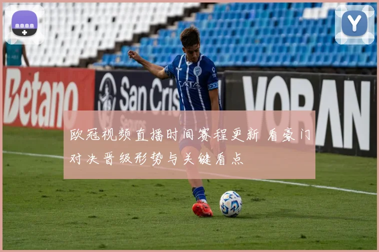 欧冠视频直播时间赛程更新 看豪门对决晋级形势与关键看点