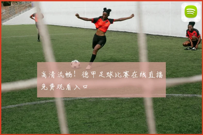 高清流畅！德甲足球比赛在线直播免费观看入口