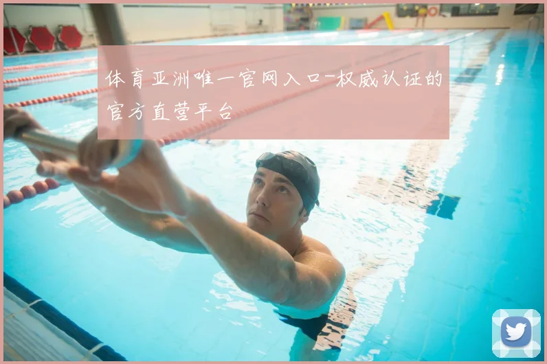 体育亚洲唯一官网入口-权威认证的官方直营平台