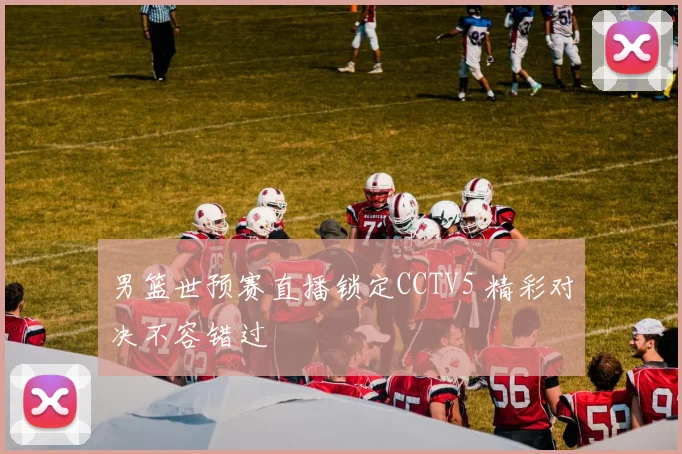 男篮世预赛直播锁定CCTV5 精彩对决不容错过