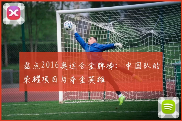 盘点2016奥运会金牌榜：中国队的荣耀项目与夺金英雄