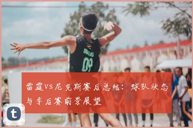 雷霆vs尼克斯赛后总结：球队状态与季后赛前景展望