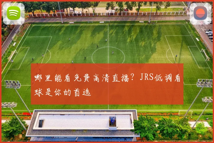 哪里能看免费高清直播？JRS低调看球是你的首选