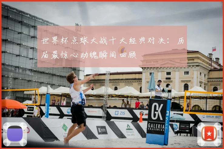 世界杯点球大战十大经典对决：历届最惊心动魄瞬间回顾