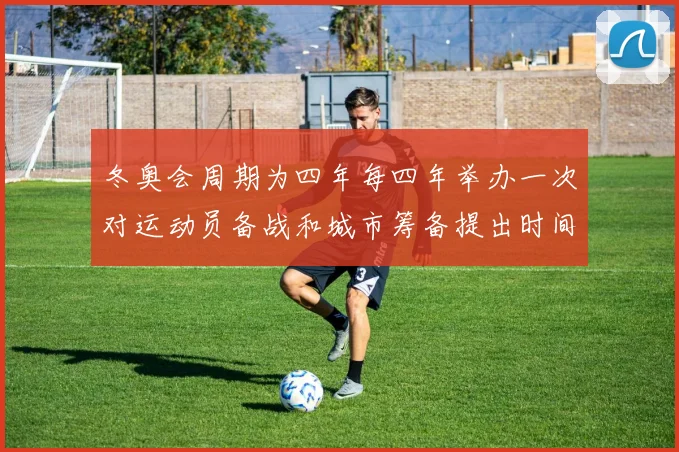 冬奥会周期为四年每四年举办一次对运动员备战和城市筹备提出时间要求