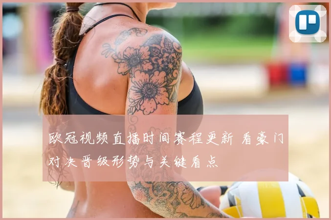 欧冠视频直播时间赛程更新 看豪门对决晋级形势与关键看点