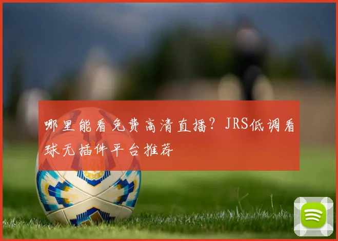 哪里能看免费高清直播？JRS低调看球无插件平台推荐