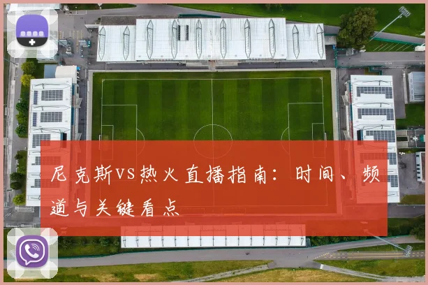 尼克斯vs热火直播指南：时间、频道与关键看点