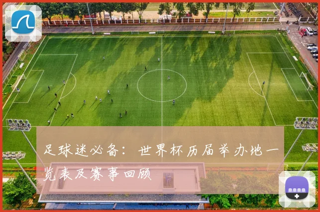 足球迷必备：世界杯历届举办地一览表及赛事回顾