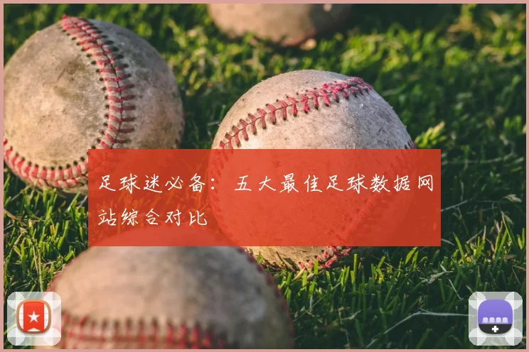 足球迷必备：五大最佳足球数据网站综合对比