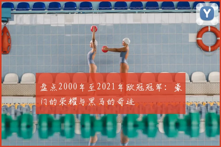 盘点2000年至2021年欧冠冠军：豪门的荣耀与黑马的奇迹