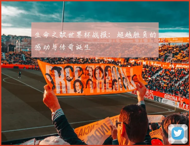 生命之歌世界杯战报：超越胜负的感动与传奇诞生