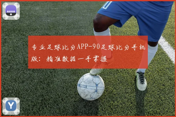 专业足球比分APP-90足球比分手机版：精准数据一手掌握