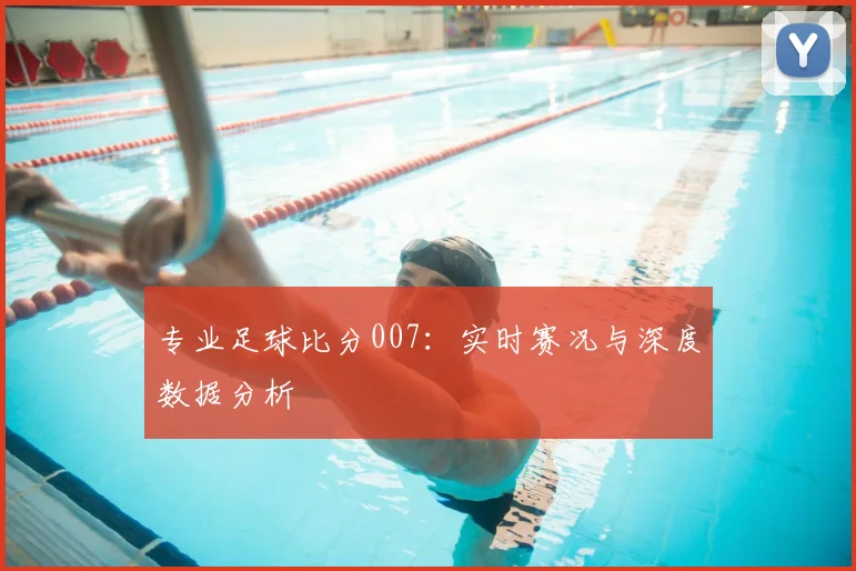 专业足球比分007：实时赛况与深度数据分析