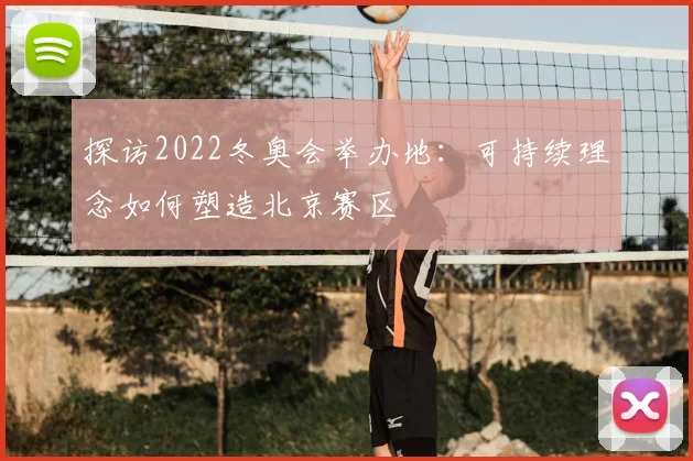 探访2022冬奥会举办地：可持续理念如何塑造北京赛区