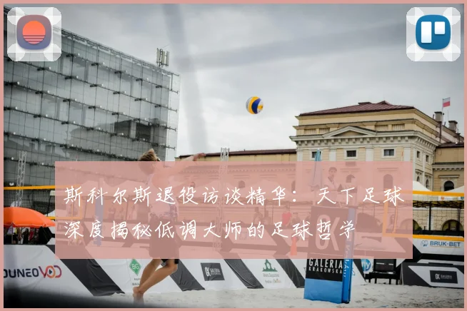 斯科尔斯退役访谈精华：天下足球深度揭秘低调大师的足球哲学