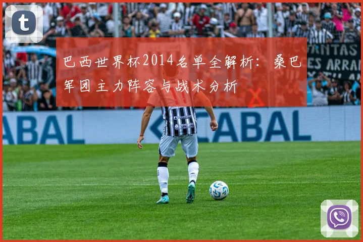 巴西世界杯2014名单全解析：桑巴军团主力阵容与战术分析